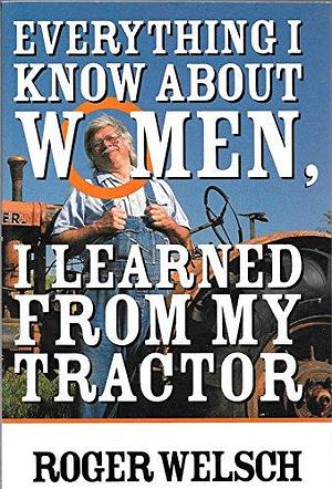 Everything I Know about Women I Learned from My Tractor by Motorbooks International, Roger L. Welsch