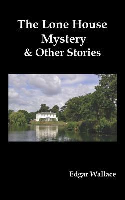The Lone House Mystery and Other Stories by Edgar Wallace