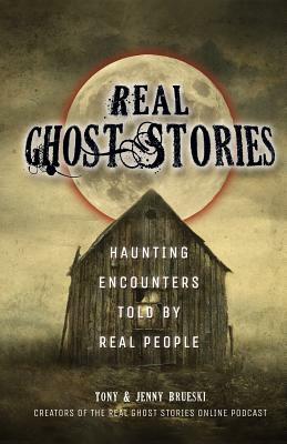 Real Ghost Stories: Haunting Encounters Told by Real People by Tony Brueski, Jenny Brueski