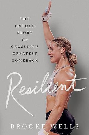 Resilient: The Untold Story of CrossFit's Greatest Comeback by Brooke Wells