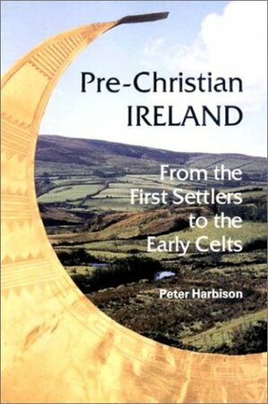 Pre-Christian Ireland: From the First Settlers to the Early Celts by Peter Harbison