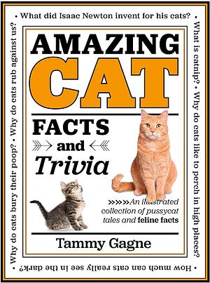 Amazing Cat Facts and Trivia: An Illustrated Collection of Pussycat Tales and Feline Facts by Tammy Gagne