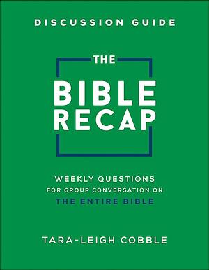 The Bible Recap Discussion Guide: Weekly Questions for Group Conversation on the Entire Bible by Tara-Leigh Cobble, Tara-Leigh Cobble