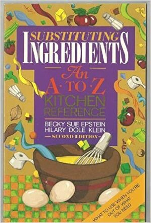 Substituting Ingredients: An A to Z Kitchen Reference by Hilary Dole Klein, Becky Sue Epstein