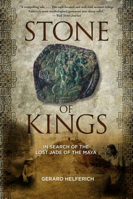 Stone of Kings: In Search of the Lost Jade of the Maya by Gerard Helferich