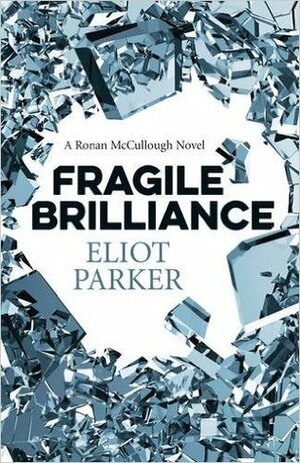 Fragile Brilliance: A Ronan McCullough Novel by Eliot Parker