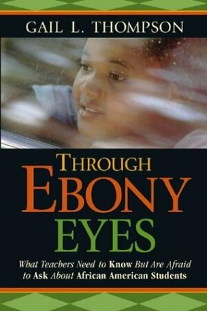 Through Ebony Eyes: What Teachers Need to Know But Are Afraid to Ask about African American Students by Gail L. Thompson