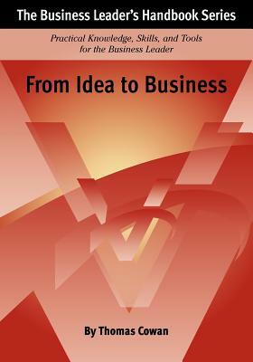 From Idea to Business: The Business Leader's Handbook Series by Thomas Cowan