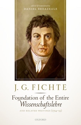 J. G. Fichte: Foundation of the Entire Wissenschaftslehre and Related Writings, 1794-95 by Daniel Breazeale