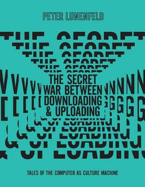 The Secret War Between Downloading and Uploading: Tales of the Computer as Culture Machine by Peter Lunenfeld