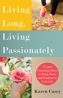 Living Long, Living Passionately: 75 (and Counting) Ways to Bring Peace and Purpose to Your Life (for Fans of Each Day a New Beginning) by Karen Casey