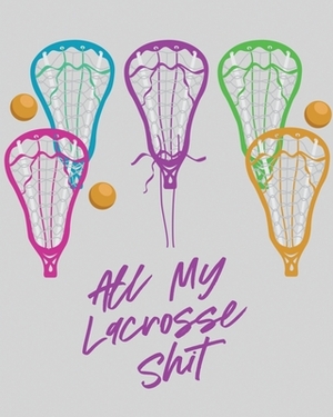 All My Lacrosse Shit: For Players and Coaches - Outdoors - Team Sport by Patricia Larson