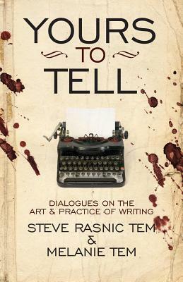 Yours to Tell: Dialogues on the Art & Practice of Writing by Steve Rasnic Tem, Melanie Tem