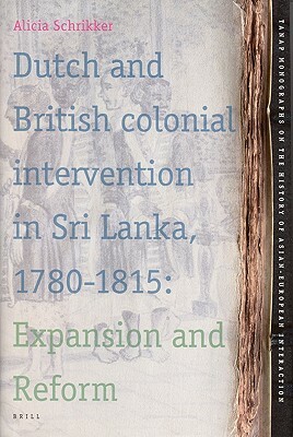 Dutch and British Colonial Intervention in Sri Lanka, 1780-1815: Expansion and Reform by Alicia Schrikker
