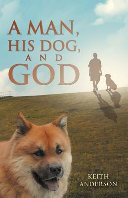 A Man, His Dog, and God by Keith Anderson