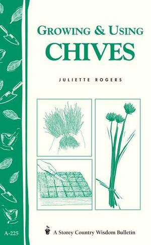 Growing & Using Chives: Storey Country Wisdom Bulletin A-225 by Juliette Rogers