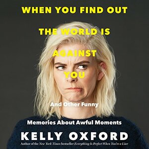 When You Find Out the World is Against You: And Other Funny Memories About Awful Moments by Kelly Oxford