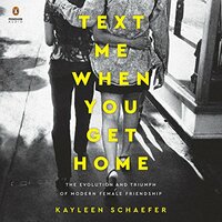 Text Me When You Get Home: The Evolution and Triumph of Modern Female Friendship by Kayleen Schaefer