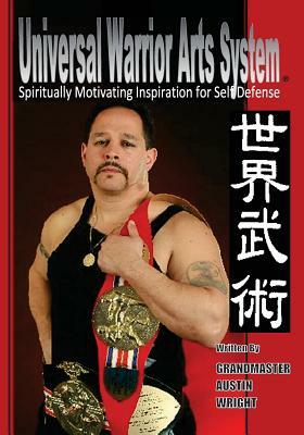 Universal Warrior Arts System: Spiritually Motivating Inspiration for Self Defense by Austin Wright Sr, Allen Woodman