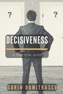 Decisiveness: A Practical Guide by Sorin Dumitrascu