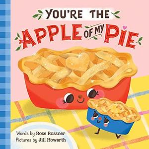 You're the Apple of My Pie: A Sweet Thanksgiving Gratitude Book for Babies and Toddlers by Rose Rossner, Jill Howarth