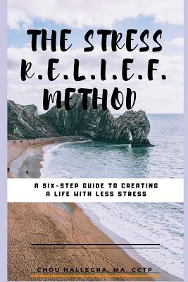 The Stress R.E.L.I.E.F. Method: A six-step guide to creating a life with less stress by Chou Hallegra