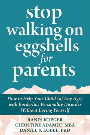 Stop Walking on Eggshells for Parents: How to Help Your Child (of Any Age) with Borderline Personality Disorder Without Losing Yourself by Randi Kreger, Daniel S. Lobel, Christine Adamec