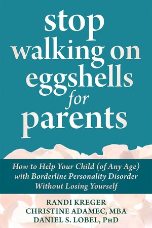 Stop Walking on Eggshells for Parents: How to Help Your Child (of Any Age) with Borderline Personality Disorder Without Losing Yourself by Christine Adamec, Randi Kreger, Daniel S. Lobel