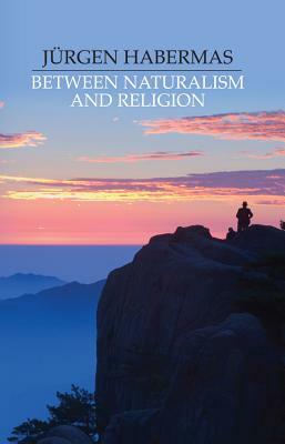 Between Naturalism and Religion: Philosophical Essays by Jürgen Habermas
