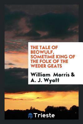 The Tale of Beowulf, Sometime King of the Folk of the Weder Geats by William Morris