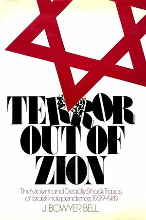 Terror out of Zion: The Violent and Deadly Shock Troops of Israeli Independence, 1929-1949 by J. Bowyer Bell