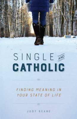Single and Catholic: Finding Meaning in Your State of Life by Judy Keane