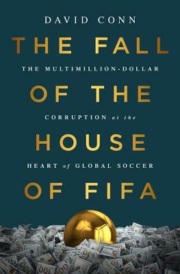 The Fall of the House of Fifa: The Multimillion-Dollar Corruption at the Heart of Global Soccer by David Conn