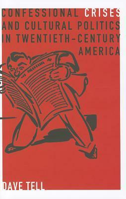 Confessional Crises and Cultural Politics in Twentieth-Century America by Dave Tell