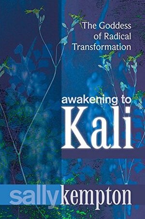 Awakening to Kali: The Goddess of Radical Transformation by Sally Kempton