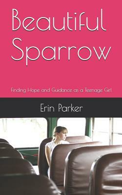 Beautiful Sparrow: Finding Hope and Guidance as a Teenage Girl by Erin Parker