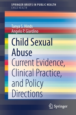 Child Sexual Abuse: Current Evidence, Clinical Practice, and Policy Directions by Tanya S. Hinds, Angelo P. Giardino