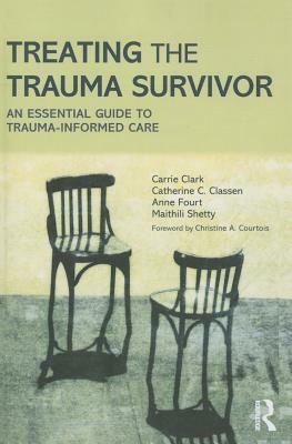 Treating the Trauma Survivor: An Essential Guide to Trauma-Informed Care by Carrie Clark, Anne Fourt, Catherine C. Classen