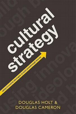 Cultural Strategy: Using Innovative Ideologies to Build Breakthrough Brands by Douglas Cameron, Douglas B. Holt