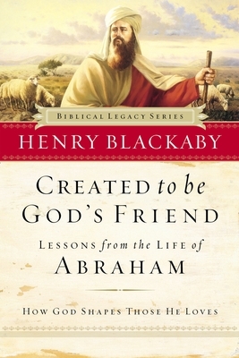 Created to Be God's Friend: How God Shapes Those He Loves by Henry Blackaby