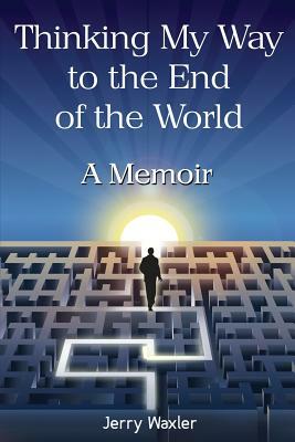 Thinking My Way to the End of the World: A Memoir by Jerry Waxler