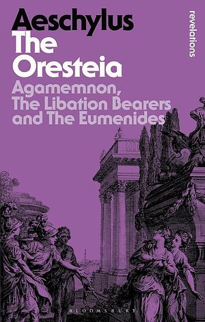 The Oresteia: Agamemnon, The Libation Bearers and The Eumenides (Bloomsbury Revelations) by Aeschylus, Hugh Lloyd-Jones