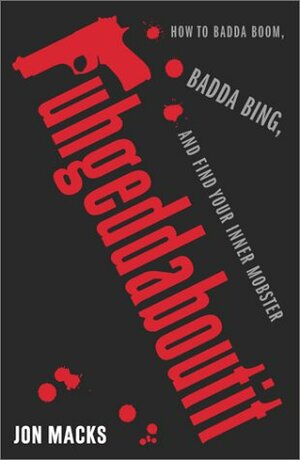 Fuhgeddaboutit: How To Badda Boom, Badda Bing, And Find Your Inner Mobster by Jon Macks, Touchstone Press