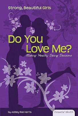 Do You Love Me?: Making Healthy Dating Decisions by Ashley Rae Harris