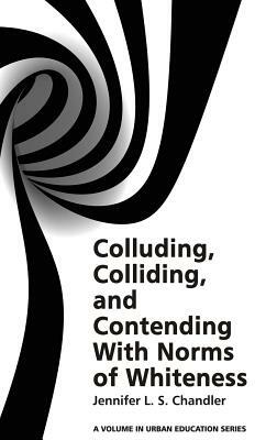 Colluding, Colliding, and Contending with Norms of Whiteness(HC) by Jennifer L. S. Chandler