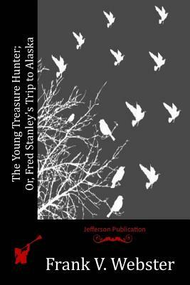 The Young Treasure Hunter; Or, Fred Stanley's Trip to Alaska by Frank V. Webster