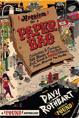 Requiem for a Paper Bag: Celebrities and Civilians Tell Stories of the Best Lost, Tossed, and Found Items from Around the World by Davy Rothbart