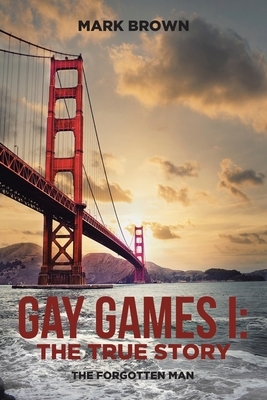 Gay Games I: the True Story: The Forgotten Man by Mark Brown