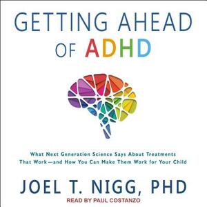 Getting Ahead of ADHD: What Next-Generation Science Says about Treatments That Work?and How You Can Make Them Work for Your Child by Joel T. Nigg