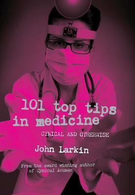 101 Top Tips in Medicine: Cynical and Otherwise by John Larkin